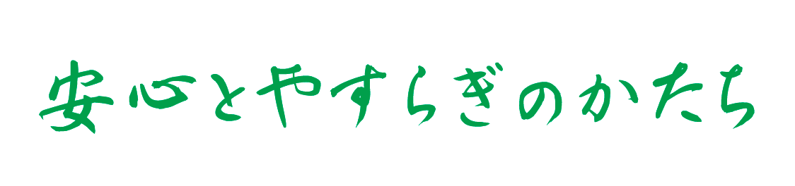 安心とやすらぎのかたち